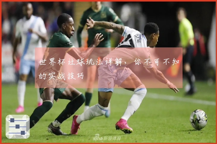 世界杯让球玩法详解,你不可不知的实战技巧