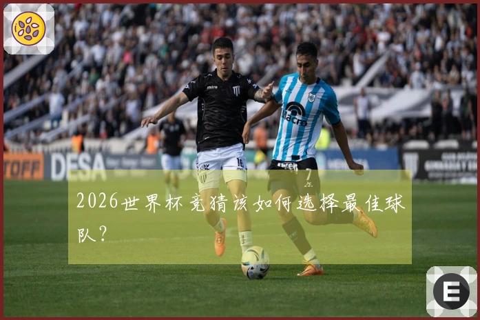 2026世界杯竞猜该如何选择最佳球队？