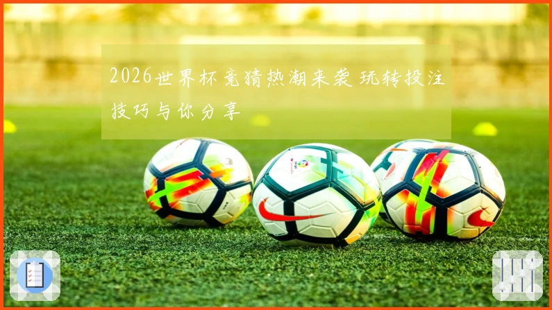 2026世界杯竞猜热潮来袭 玩转投注技巧与你分享