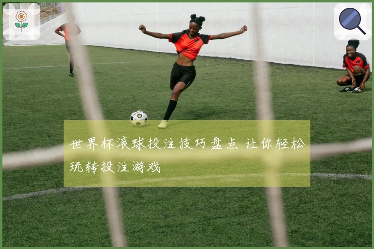 世界杯滚球投注技巧盘点 让你轻松玩转投注游戏