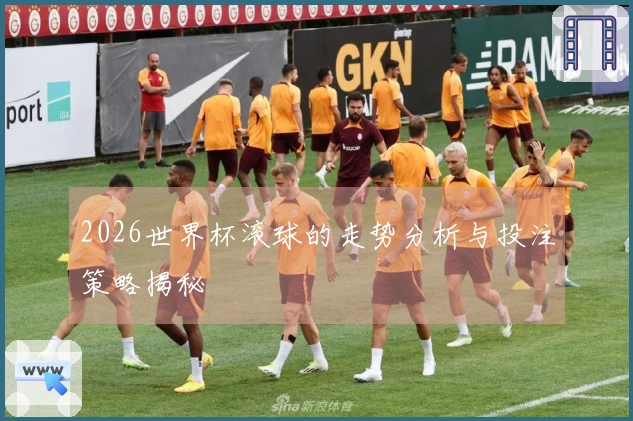 2026世界杯滚球的走势分析与投注策略揭秘