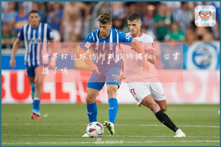世界杯让球的判断技巧揭秘，你掌握了吗