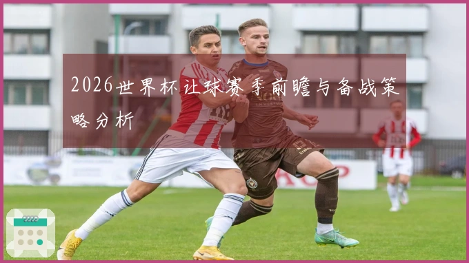2026世界杯让球赛季前瞻与备战策略分析