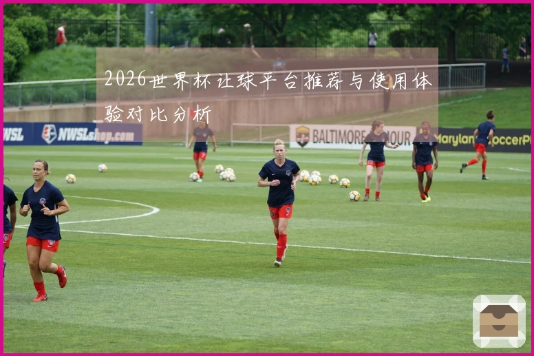 2026世界杯让球平台推荐与使用体验对比分析