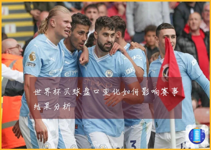 世界杯买球盘口变化如何影响赛事结果分析