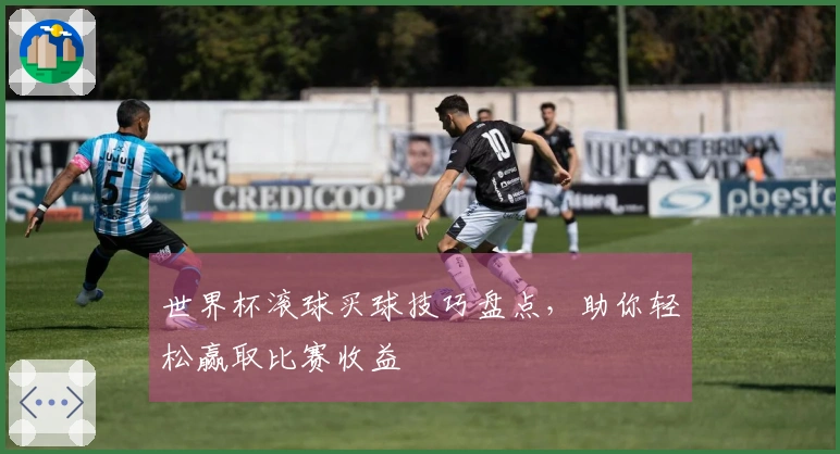 世界杯滚球买球技巧盘点，助你轻松赢取比赛收益