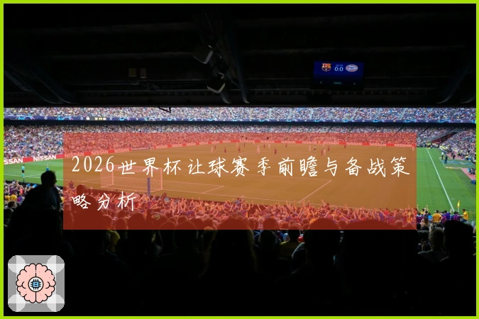 2026世界杯让球赛季前瞻与备战策略分析