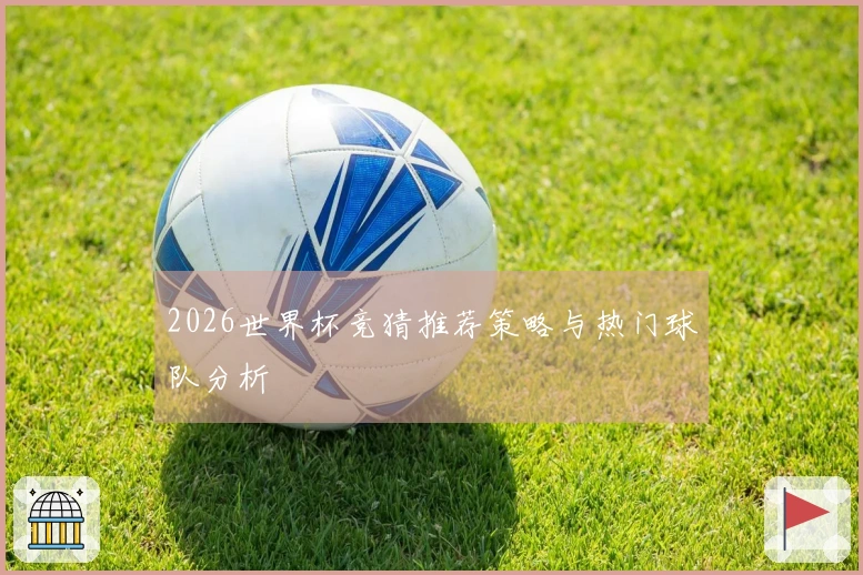 2026世界杯竞猜推荐策略与热门球队分析