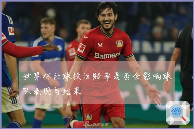 世界杯让球投注赔率是否会影响球队表现与结果