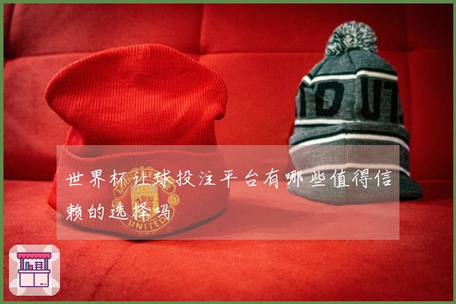 世界杯让球投注平台有哪些值得信赖的选择吗