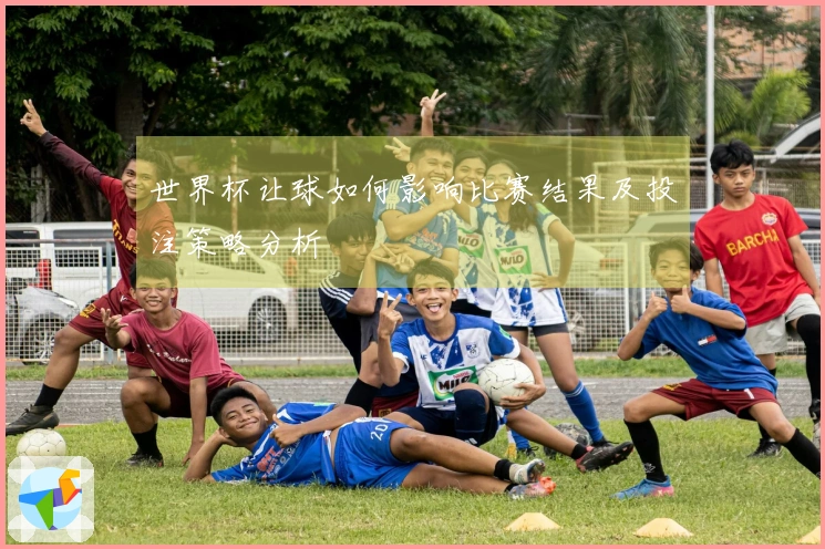 世界杯让球如何影响比赛结果及投注策略分析