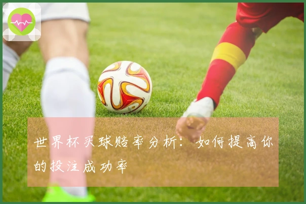 世界杯买球赔率分析：如何提高你的投注成功率