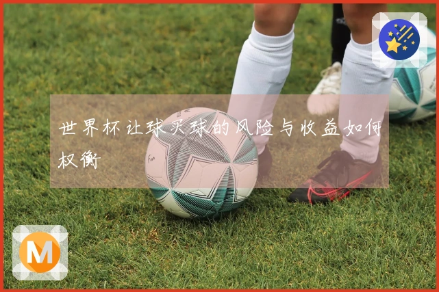 世界杯让球买球的风险与收益如何权衡