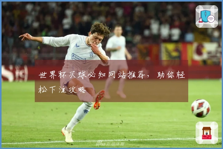 世界杯买球必知网站推荐，助你轻松下注攻略
