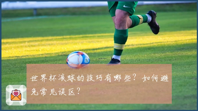 世界杯滚球的技巧有哪些？如何避免常见误区？