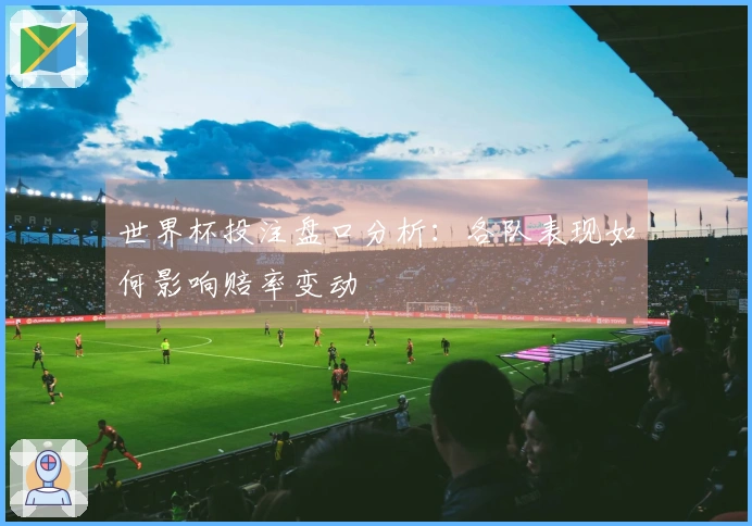 世界杯投注盘口分析：各队表现如何影响赔率变动