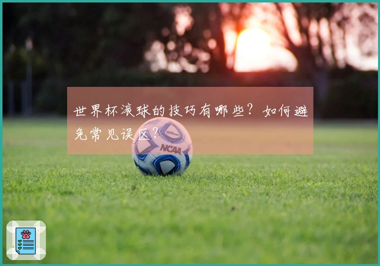世界杯滚球的技巧有哪些？如何避免常见误区？