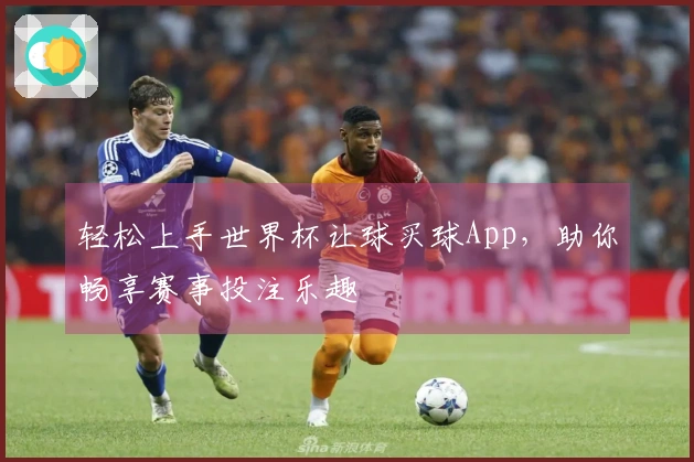 轻松上手世界杯让球买球App,助你畅享赛事投注乐趣