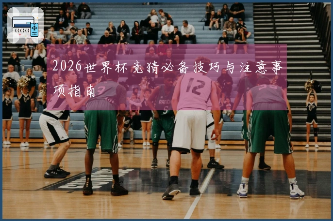 2026世界杯竞猜必备技巧与注意事项指南