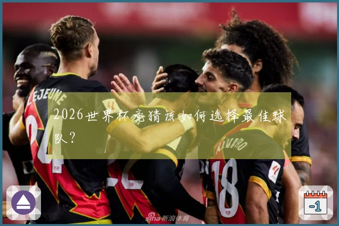 2026世界杯竞猜该如何选择最佳球队？