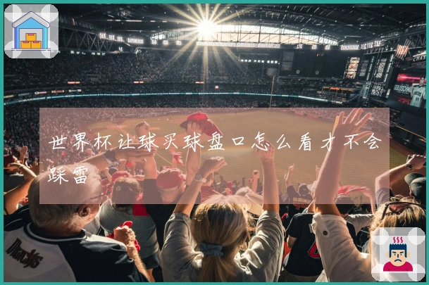 世界杯让球买球盘口怎么看才不会踩雷