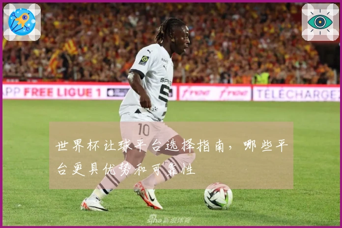 世界杯让球平台选择指南，哪些平台更具优势和可靠性