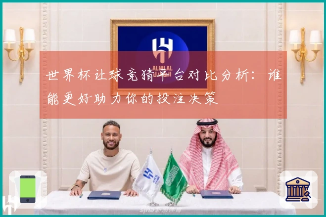 世界杯让球竞猜平台对比分析：谁能更好助力你的投注决策
