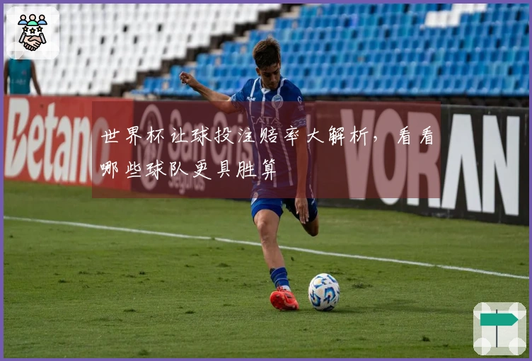 世界杯让球投注赔率大解析，看看哪些球队更具胜算