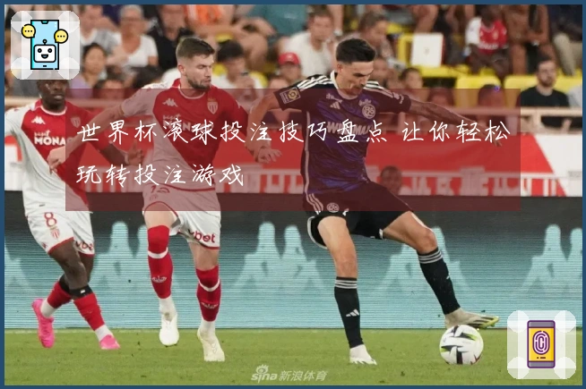 世界杯滚球投注技巧盘点 让你轻松玩转投注游戏